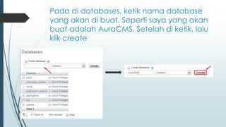 Pada di databases, ketik nama database
yang akan di buat. Seperti saya yang akan
buat adalah AuraCMS. Setelah di ketik, lalu
klik create
 