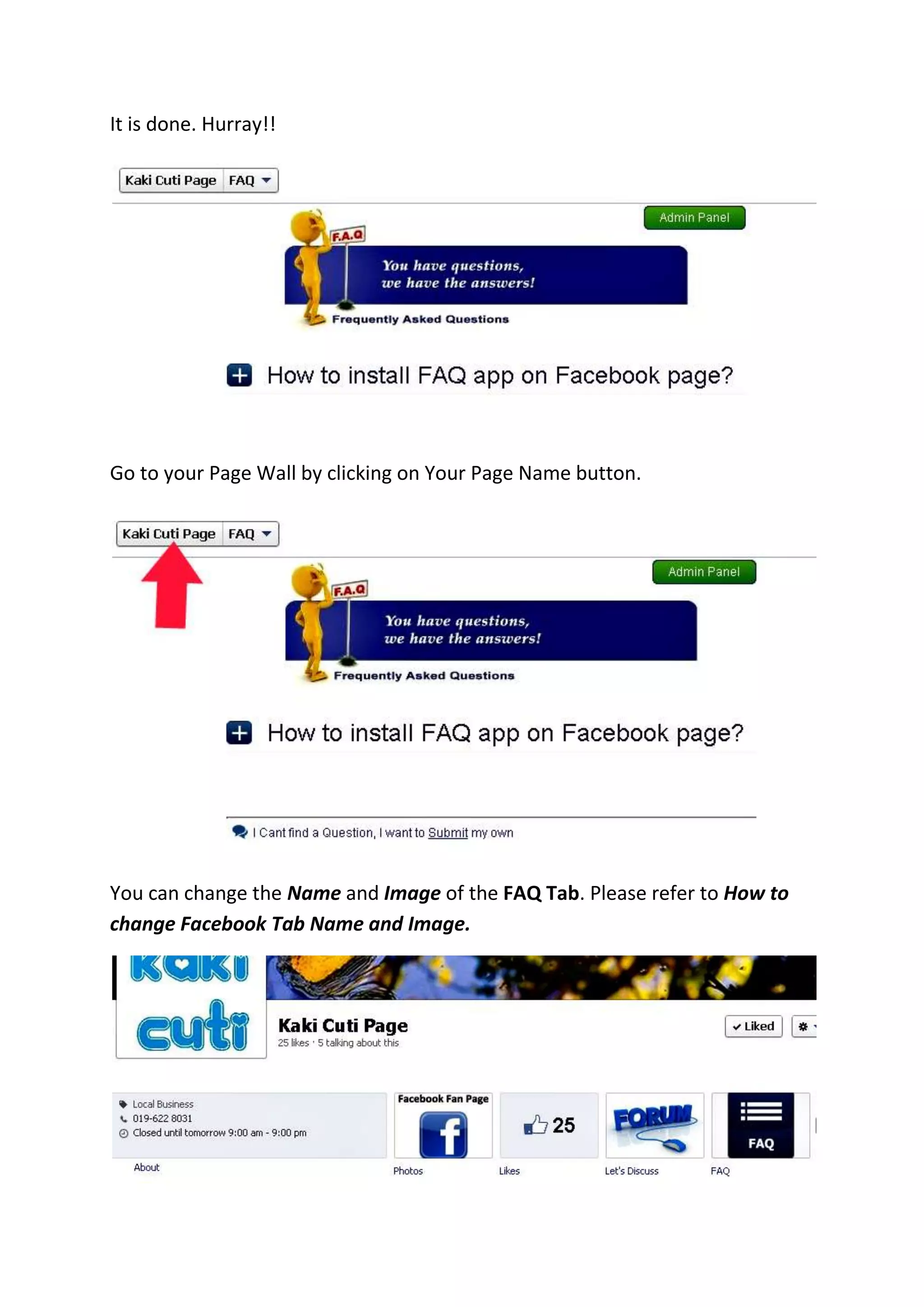 It is done. Hurray!!
Go to your Page Wall by clicking on Your Page Name button.
You can change the Name and Image of the FAQ Tab. Please refer to How to
change Facebook Tab Name and Image.
 