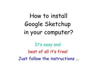 How to install Google Sketchup  in your computer? It’s easy and   best of all it’s free!   Just follow the instructions … 