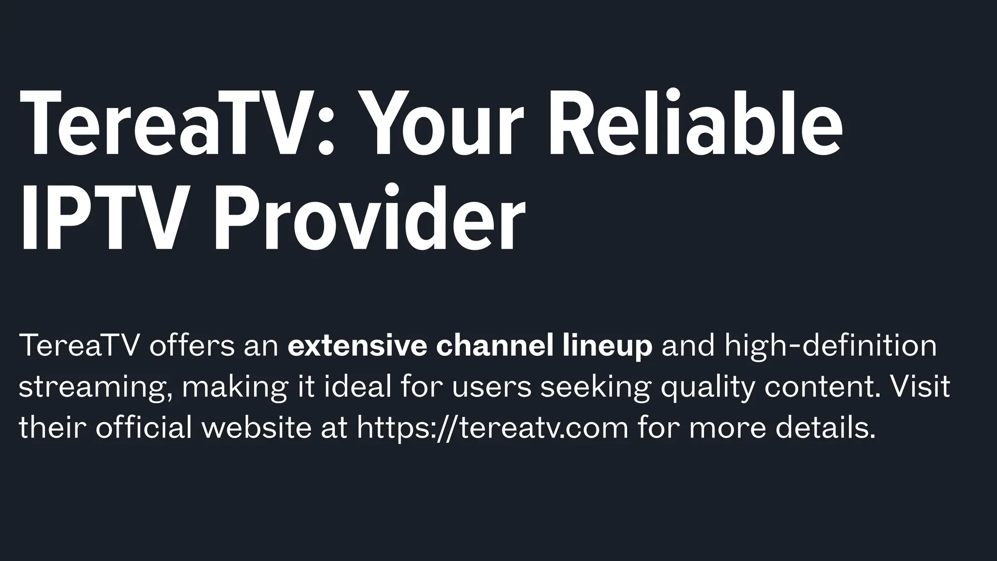 TereaTV: Your Reliable
IPTV Provider
TereaTV offers an extensive channel lineup and high-definition
streaming, making it ideal for users seeking quality content. Visit
their official website at https://tereatv.com for more details.
 