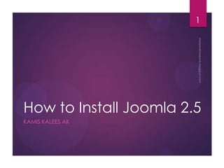 How to Install Joomla 2.5
KAMIS KALEES AK
1
 