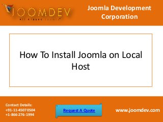 How To Install Joomla on Local
Host
Joomla Development
Corporation
Contact Details:
+91-11-45070504
+1-866-276-1994
www.joomdev.comRequest A Quote
 