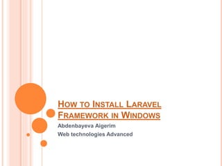 HOW TO INSTALL LARAVEL
FRAMEWORK IN WINDOWS
Abdenbayeva Aigerim
Web technologies Advanced
 