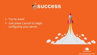 success
 You’re done!
 Just press Launch to begin
configuring your server.
www.cloudways.com/en
 