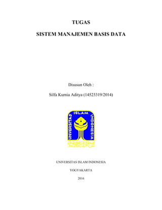 TUGAS
SISTEM MANAJEMEN BASIS DATA
HALAMAN JUDUL
Disusun Oleh :
Silfa Kurnia Aditya (14523319/2014)
UNIVERSITAS ISLAM INDONESIA
YOGYAKARTA
2016
 
