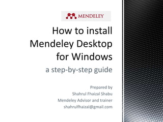 a step-by-step guide
Prepared by
Shahrul Fhaizal Shabu
Mendeley Advisor and trainer
shahrulfhaizal@gmail.com
 
