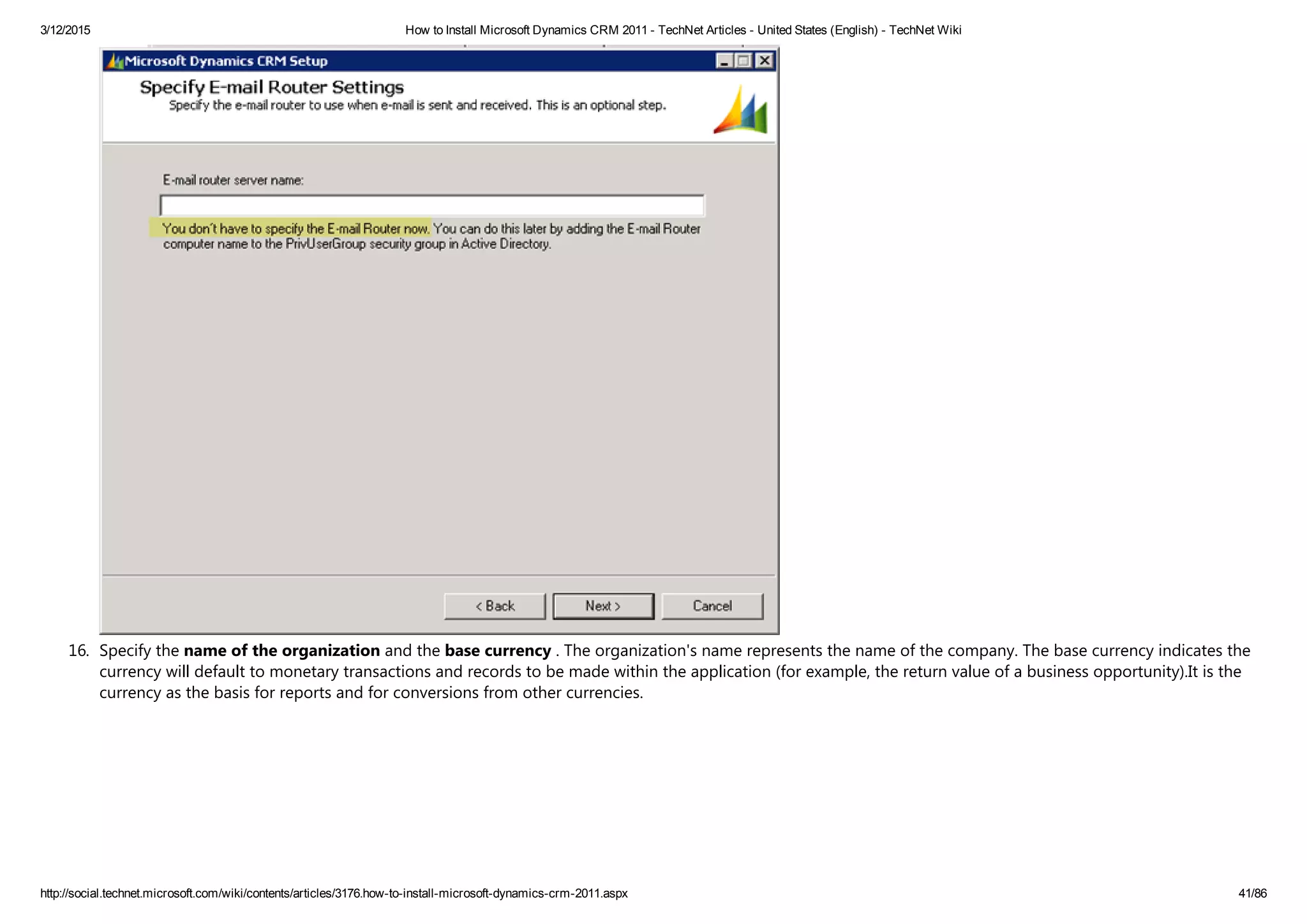 3/12/2015 How to Install Microsoft Dynamics CRM 2011 ­ TechNet Articles ­ United States (English) ­ TechNet Wiki
http://social.technet.microsoft.com/wiki/contents/articles/3176.how­to­install­microsoft­dynamics­crm­2011.aspx 41/86
16. Specify the name of the organization and the base currency . The organization's name represents the name of the company. The base currency indicates the
currency will default to monetary transactions and records to be made ​​within the application ﴾for example, the return value of a business opportunity﴿.It is the
currency as the basis for reports and for conversions from other currencies.
 