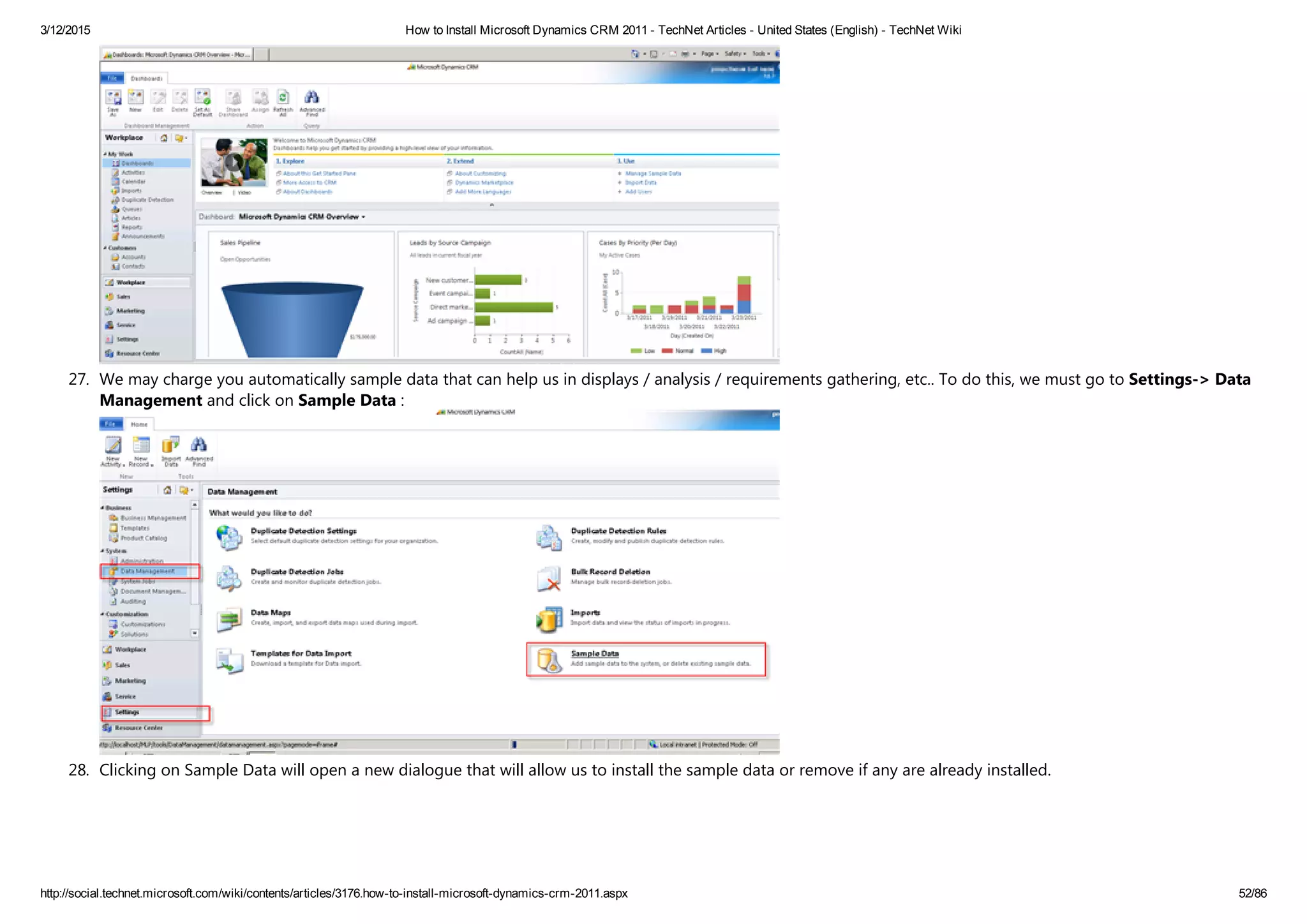 3/12/2015 How to Install Microsoft Dynamics CRM 2011 ­ TechNet Articles ­ United States (English) ­ TechNet Wiki
http://social.technet.microsoft.com/wiki/contents/articles/3176.how­to­install­microsoft­dynamics­crm­2011.aspx 52/86
27. We may charge you automatically sample data that can help us in displays / analysis / requirements gathering, etc.. To do this, we must go to Settings‐> Data
Management and click on Sample Data :
28. Clicking on Sample Data will open a new dialogue that will allow us to install the sample data or remove if any are already installed. 
 