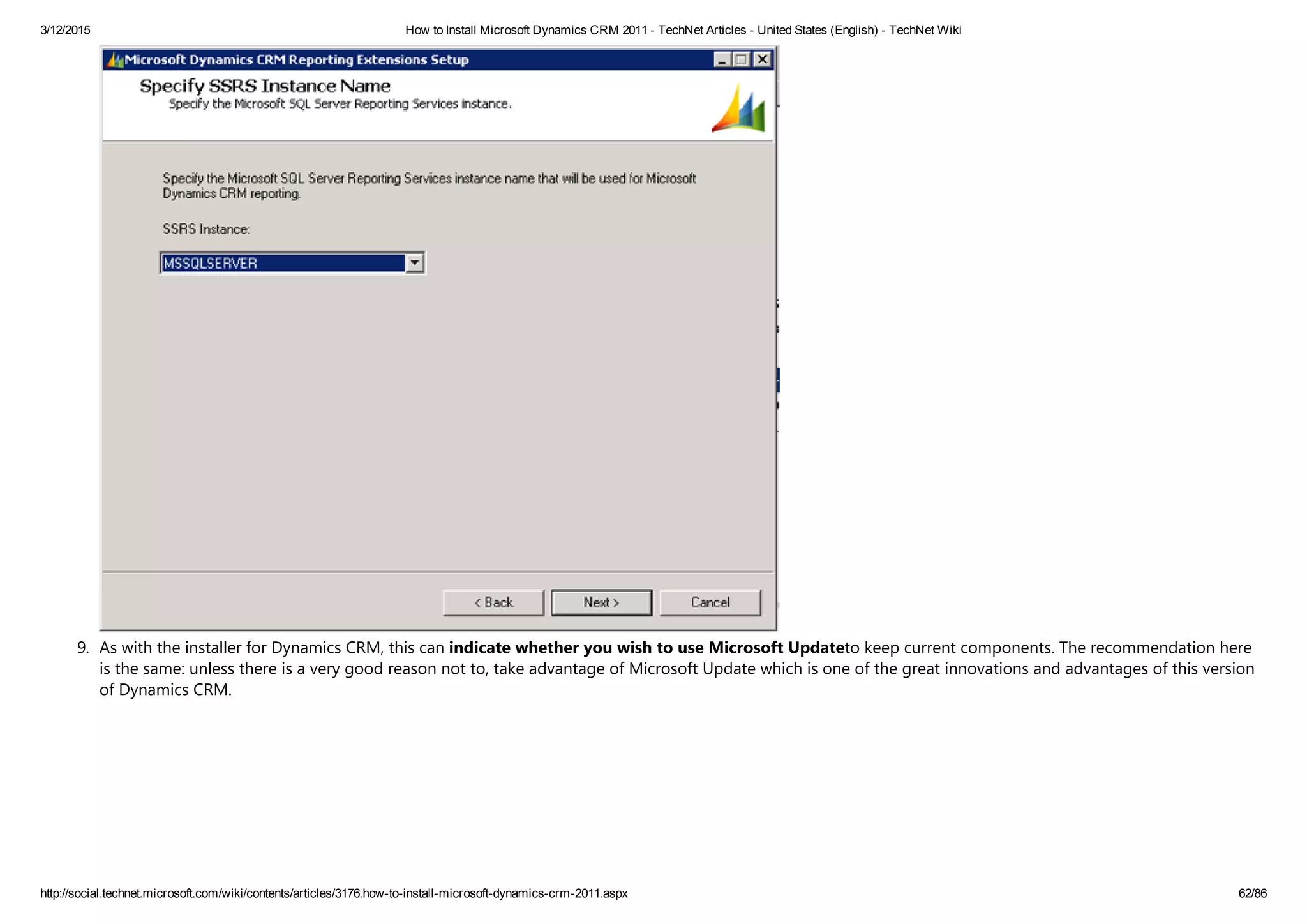 3/12/2015 How to Install Microsoft Dynamics CRM 2011 ­ TechNet Articles ­ United States (English) ­ TechNet Wiki
http://social.technet.microsoft.com/wiki/contents/articles/3176.how­to­install­microsoft­dynamics­crm­2011.aspx 62/86
9. As with the installer for Dynamics CRM, this can indicate whether you wish to use Microsoft Updateto keep current components. The recommendation here
is the same: unless there is a very good reason not to, take advantage of Microsoft Update which is one of the great innovations and advantages of this version
of Dynamics CRM.
 