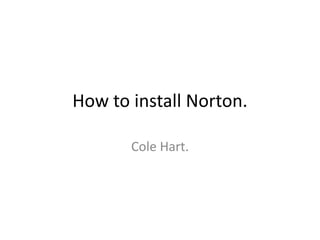 How to install Norton.
Cole Hart.
 