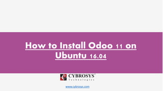 www.cybrosys.com
How to Install Odoo 11 on
Ubuntu 16.04
 