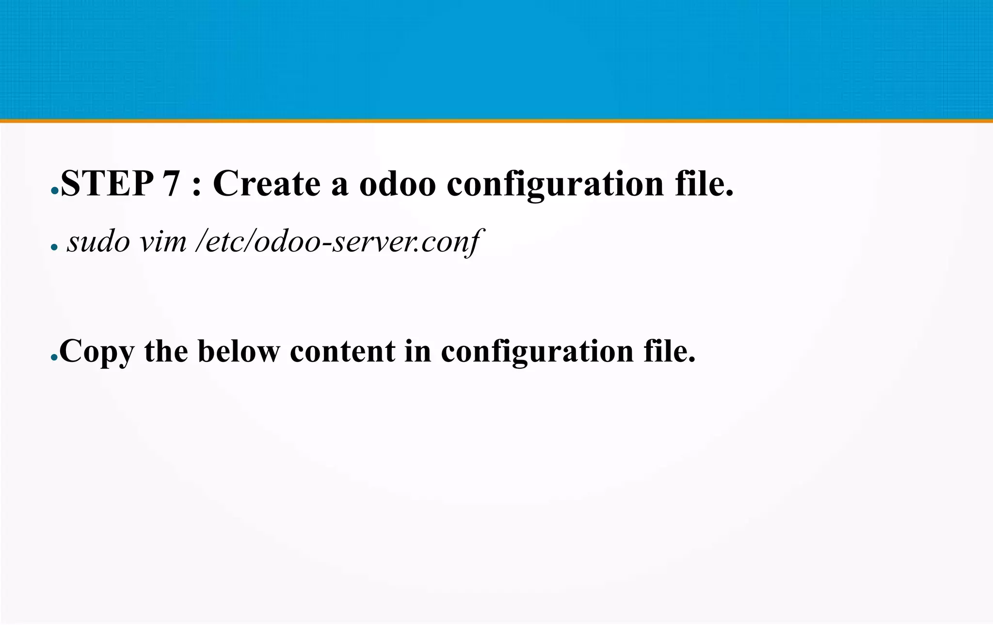 ●STEP 7 : Create a odoo configuration file.
● sudo vim /etc/odoo-server.conf
●Copy the below content in configuration file.
 