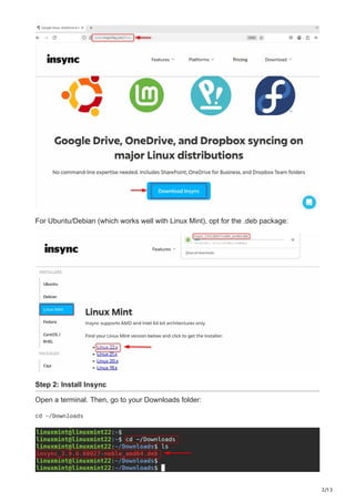 2/13
For Ubuntu/Debian (which works well with Linux Mint), opt for the .deb package:
Step 2: Install Insync
Open a terminal. Then, go to your Downloads folder:
cd ~/Downloads
 