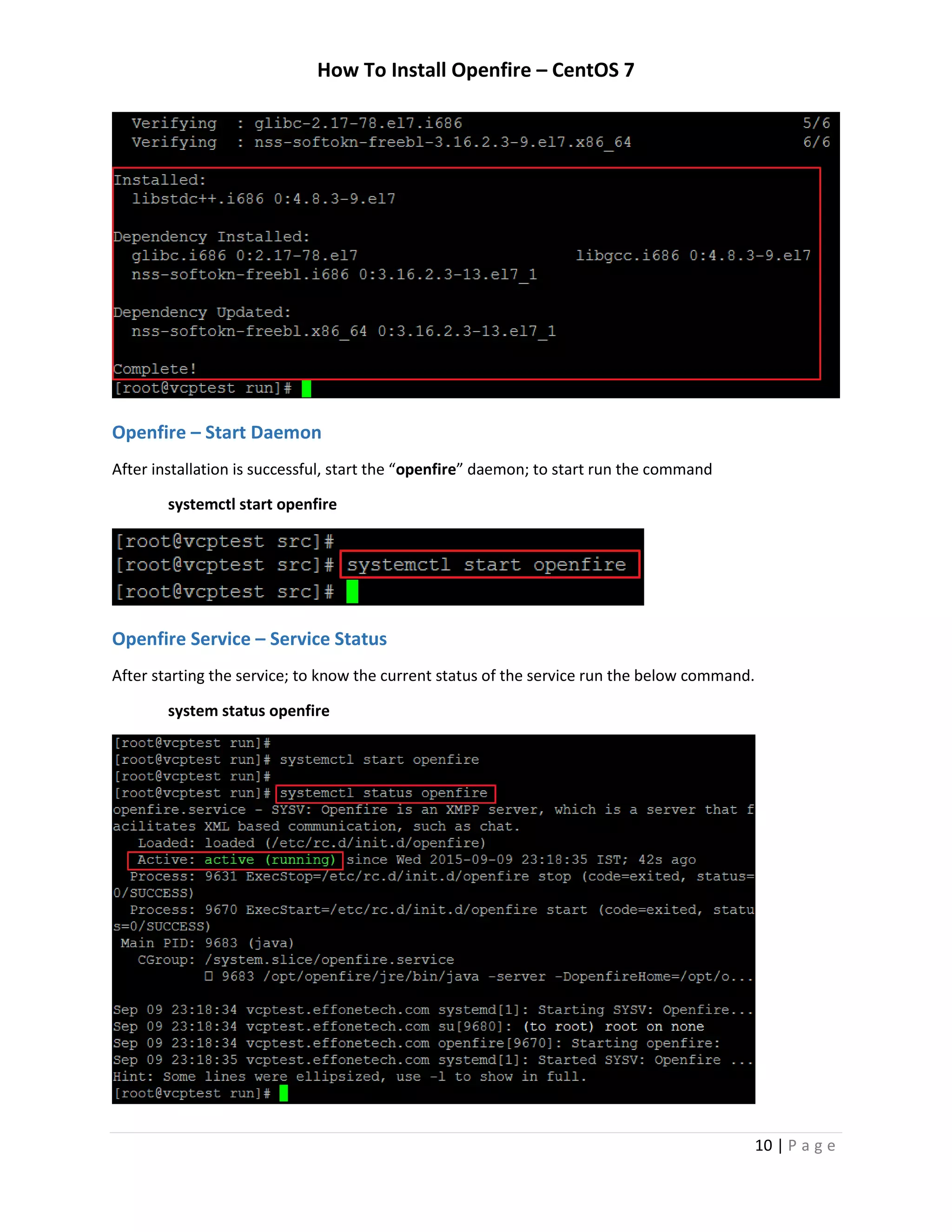 How To Install Openfire – CentOS 7
10 | P a g e
Openfire – Start Daemon
After installation is successful, start the “openfire” daemon; to start run the command
systemctl start openfire
Openfire Service – Service Status
After starting the service; to know the current status of the service run the below command.
system status openfire
 