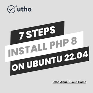 INSTALL PHP 8
ON UBUNTU 22.04
7 STEPS
Utho Apna CLoud Badlo
 