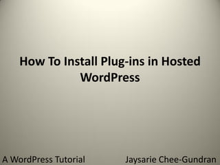 How To Install Plug-ins in Hosted
WordPress
A WordPress Tutorial Jaysarie Chee-Gundran
 