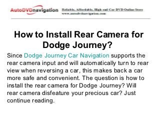 How to Install Rear Camera for
        Dodge Journey?
Since Dodge Journey Car Navigation supports the
rear camera input and will automatically turn to rear
view when reversing a car, this makes back a car
more safe and convenient. The question is how to
install the rear camera for Dodge Journey? Will
rear camera disfeature your precious car? Just
continue reading.
 