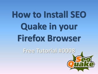 How to Install SEO
  Quake in your
 Firefox Browser
  Free Tutorial #0008
 