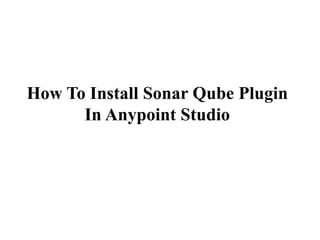 How To Install Sonar Qube Plugin
In Anypoint Studio
 