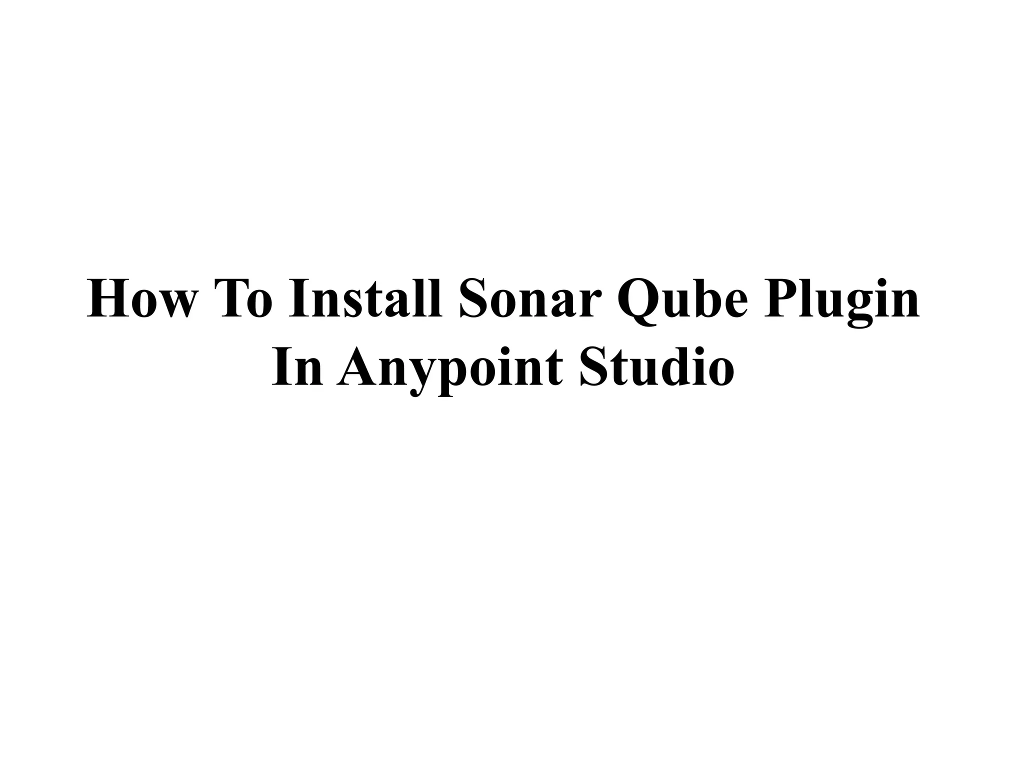 How To Install Sonar Qube Plugin
In Anypoint Studio
 