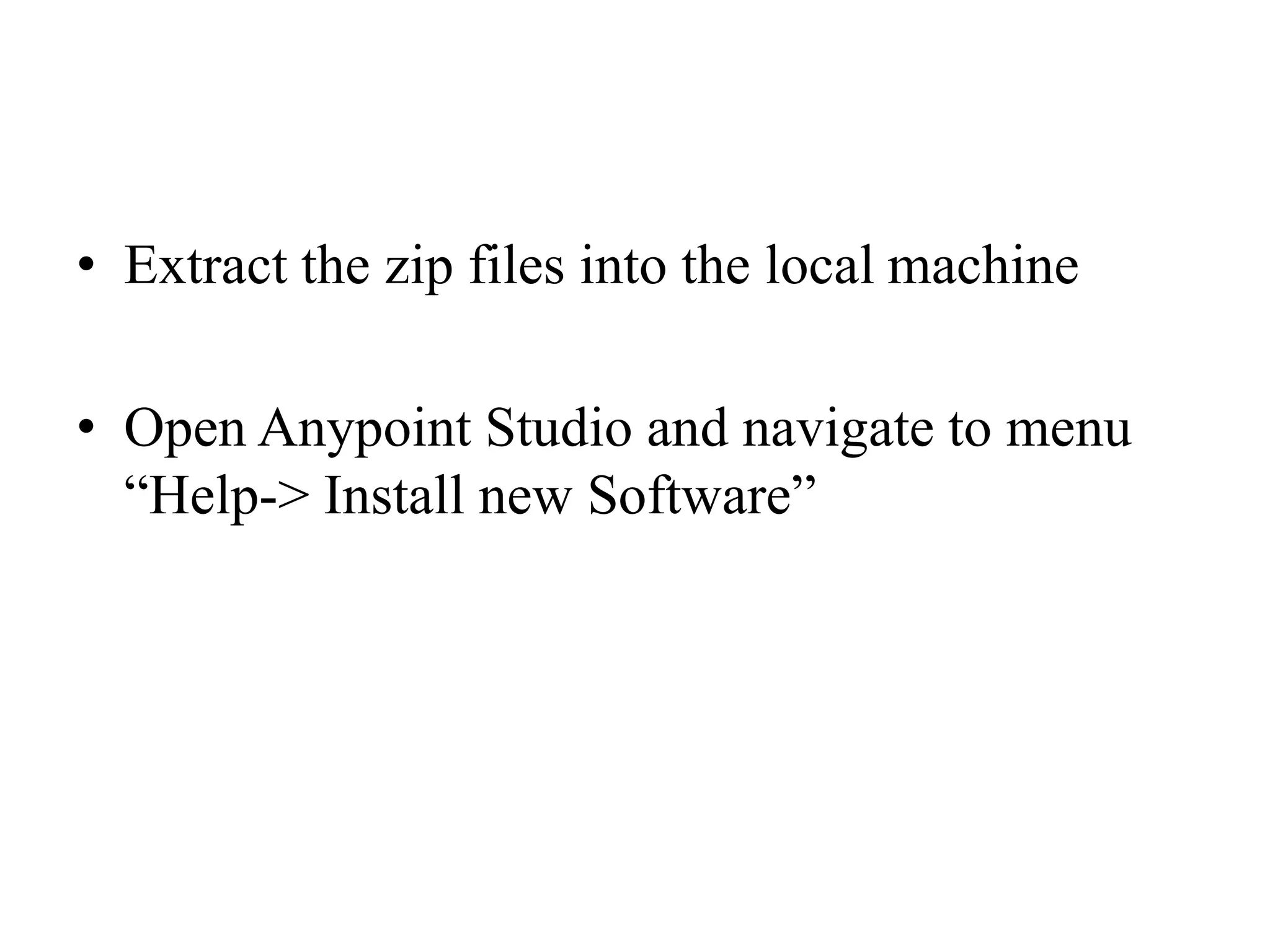 • Extract the zip files into the local machine
• Open Anypoint Studio and navigate to menu
“Help-> Install new Software”
 