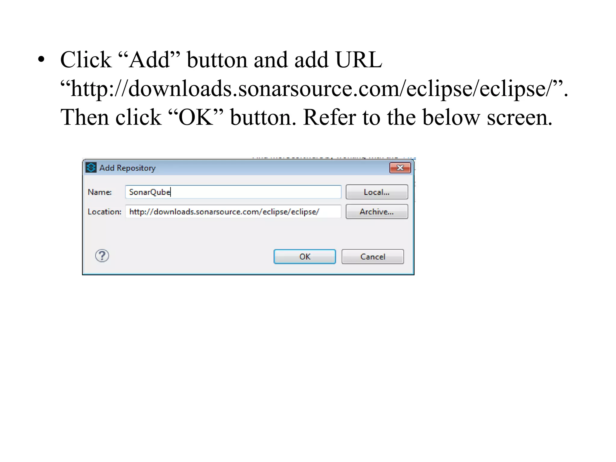 • Click “Add” button and add URL
“http://downloads.sonarsource.com/eclipse/eclipse/”.
Then click “OK” button. Refer to the below screen.
 