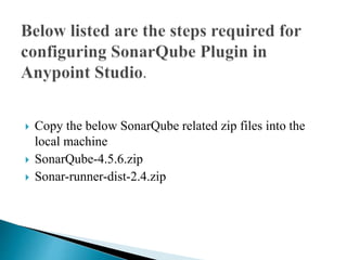  Copy the below SonarQube related zip files into the
local machine
 SonarQube-4.5.6.zip
 Sonar-runner-dist-2.4.zip
 