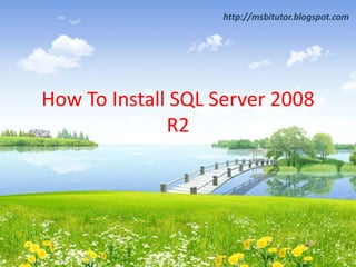 How To Install SQL Server 2008
R2
http://msbitutor.blogspot.com
 