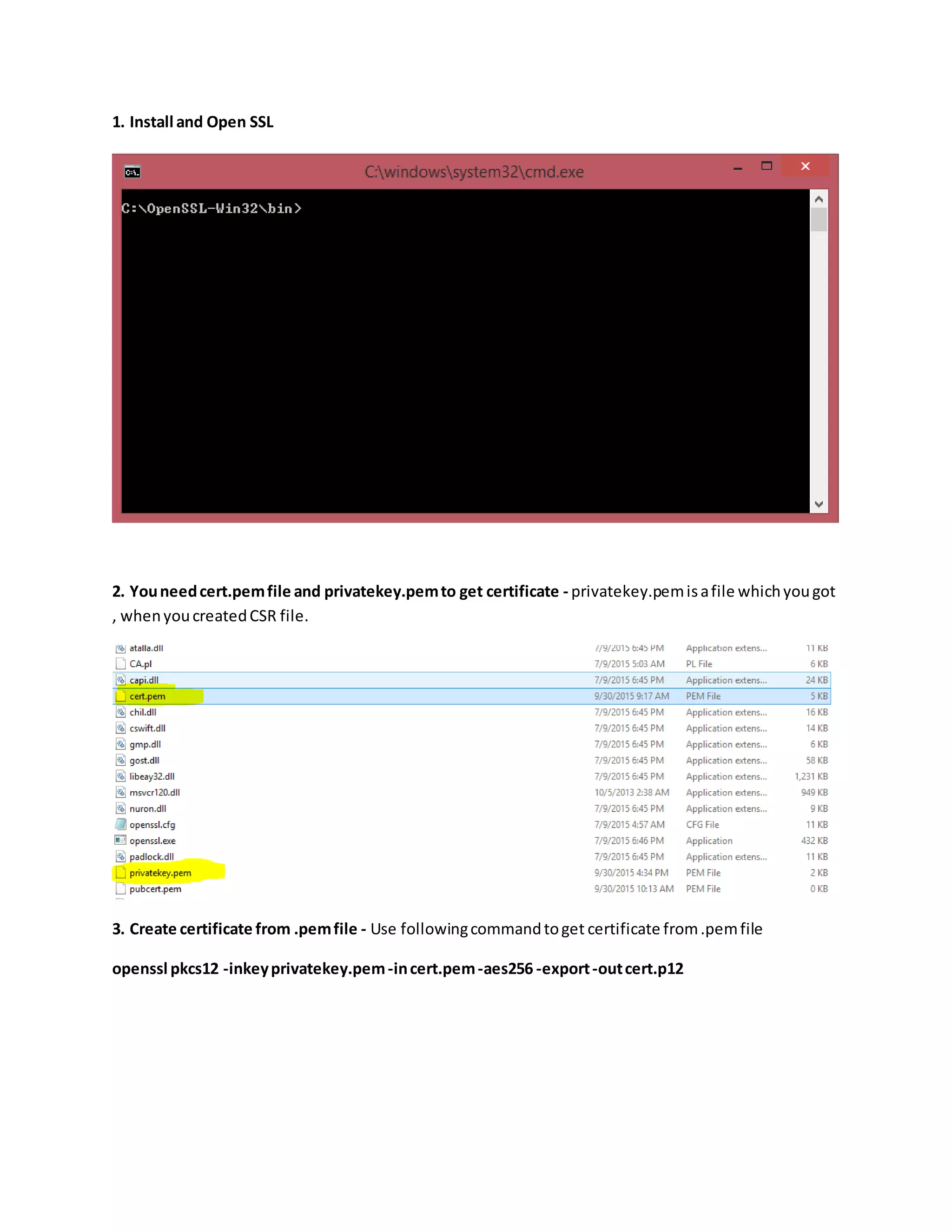 1. Install and Open SSL
2. Youneedcert.pemfile and privatekey.pemto get certificate - privatekey.pemisafile whichyougot
, whenyoucreatedCSR file.
3. Create certificate from .pemfile - Use followingcommandtoget certificate from.pemfile
openssl pkcs12 -inkeyprivatekey.pem-incert.pem-aes256 -export-outcert.p12
 