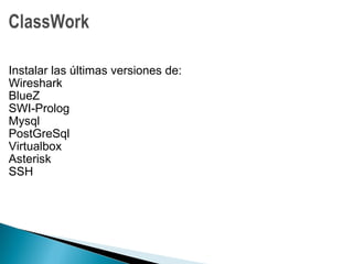 Instalar las últimas versiones de:
Wireshark
BlueZ
SWI-Prolog
Mysql
PostGreSql
Virtualbox
Asterisk
SSH
 