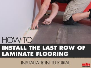 Laminate Flooring Installation
Tutorial
• How to install the last row of laminate flooring
 
