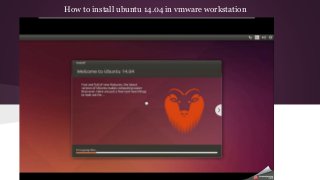 How to install ubuntu 14.04 in vmware workstation 
 