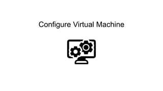 Configure Virtual Machine
 
