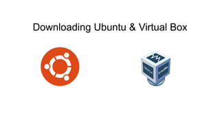 Downloading Ubuntu & Virtual Box
 