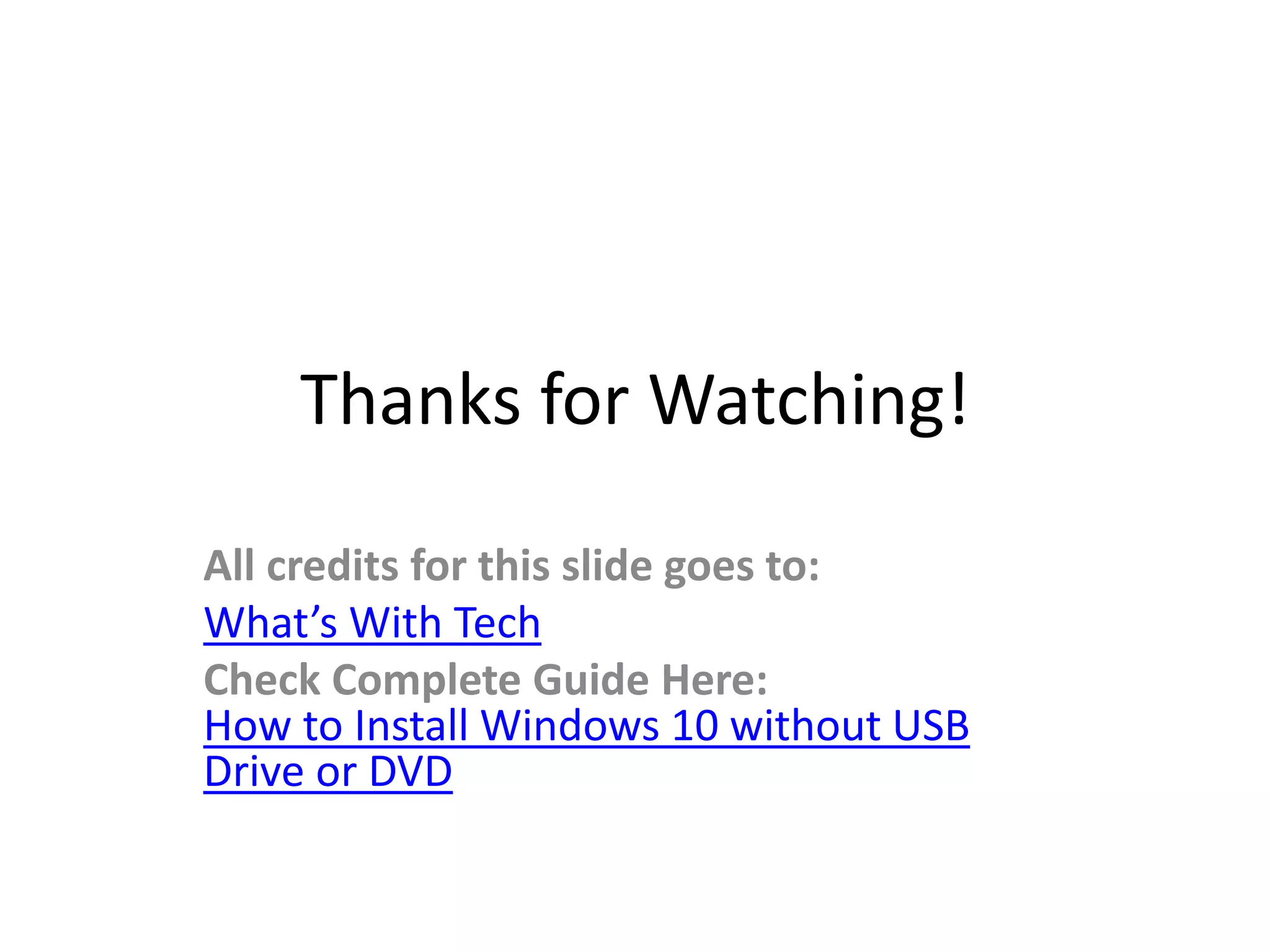 Thanks for Watching!
All credits for this slide goes to:
What’s With Tech
Check Complete Guide Here:
How to Install Windows 10 without USB
Drive or DVD
 