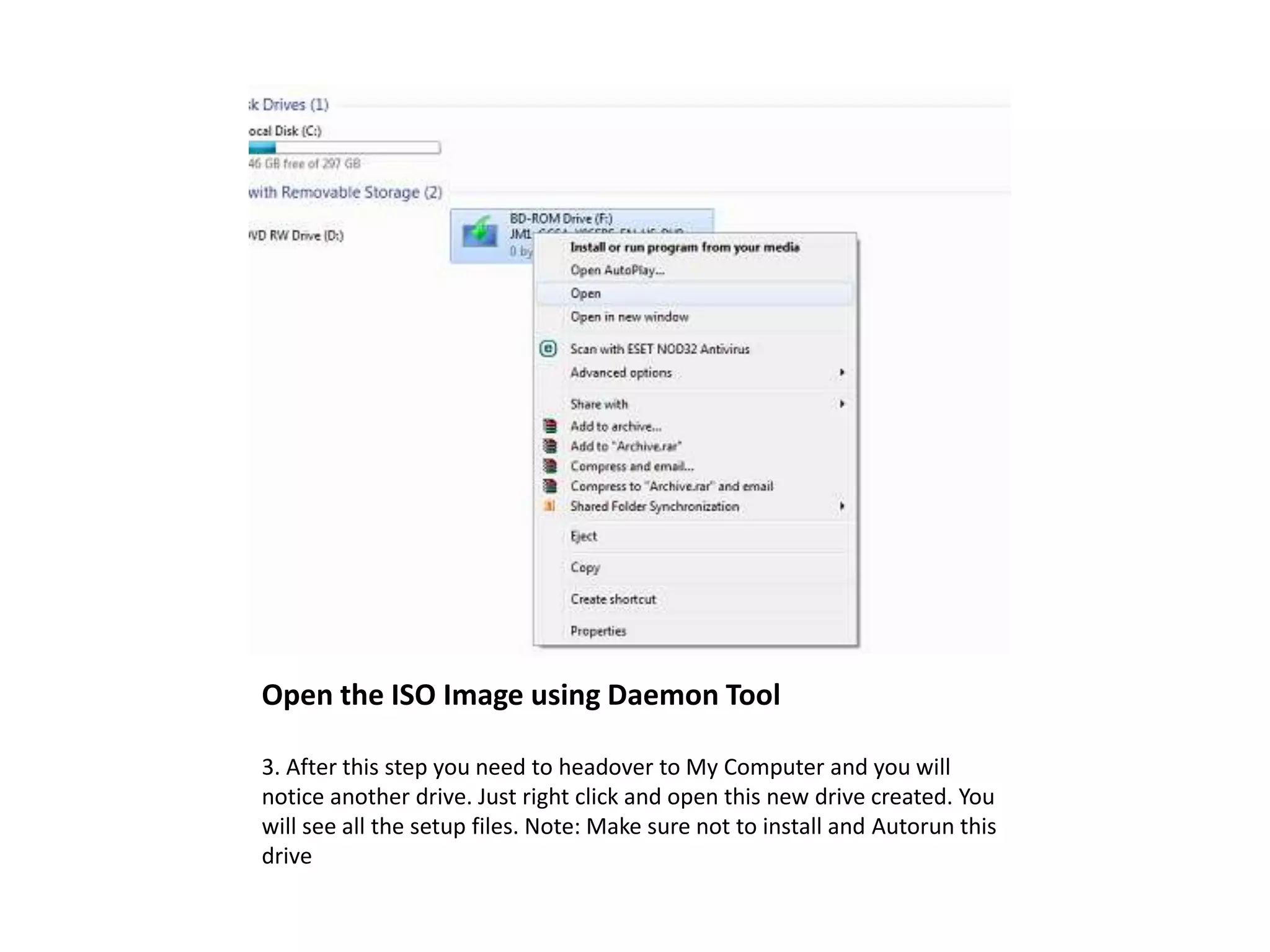 Open the ISO Image using Daemon Tool
3. After this step you need to headover to My Computer and you will
notice another drive. Just right click and open this new drive created. You
will see all the setup files. Note: Make sure not to install and Autorun this
drive
 
