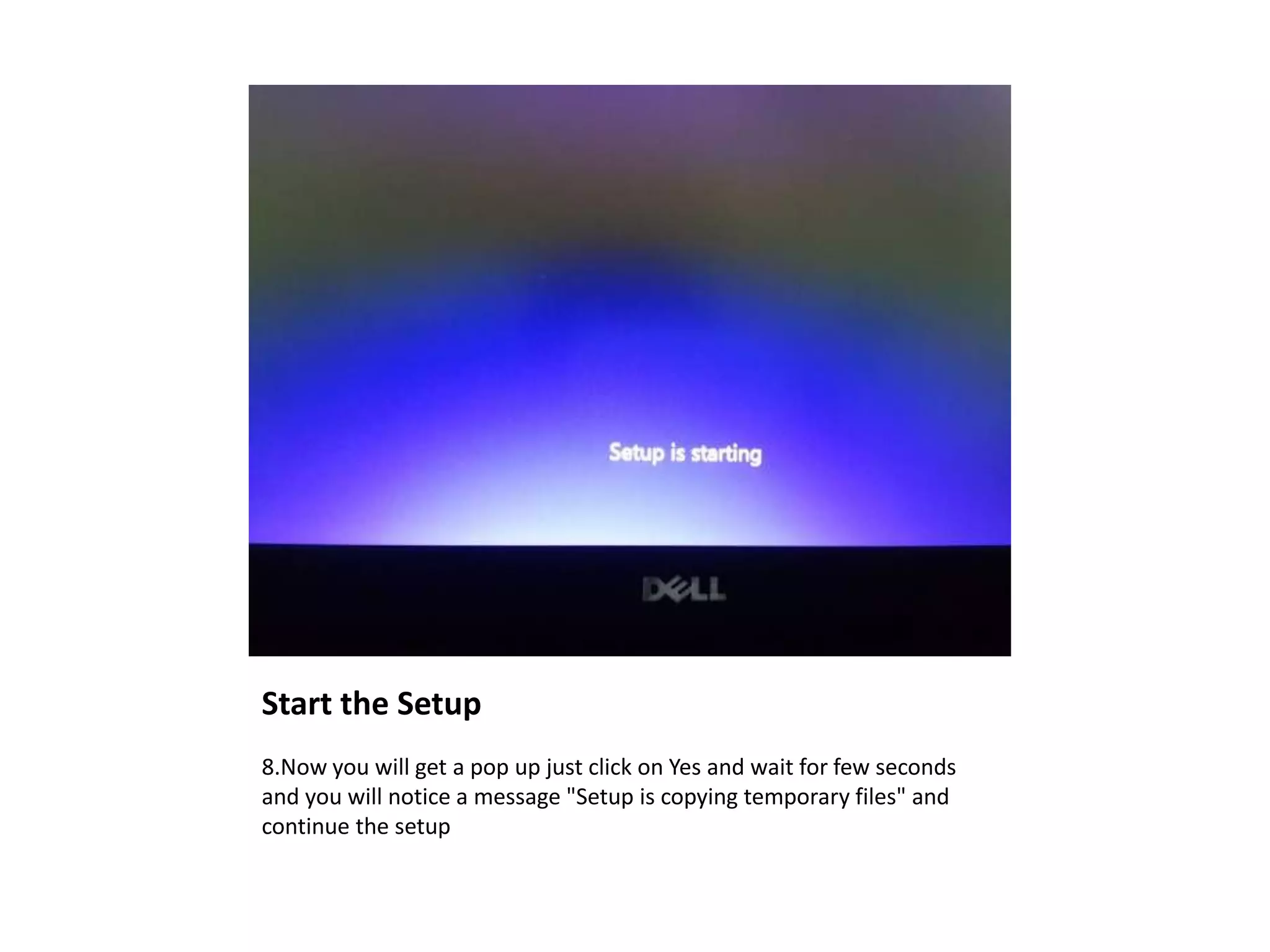 Start the Setup
8.Now you will get a pop up just click on Yes and wait for few seconds
and you will notice a message "Setup is copying temporary files" and
continue the setup
 