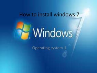 How to install windows 7
Operating system-1
 