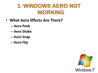 3. WINDOWS AERO NOT
WORKING
• What Aero Effects Are There?
– Aero Peek
– Aero Shake
– Aero Snap
– Aero Flip
 