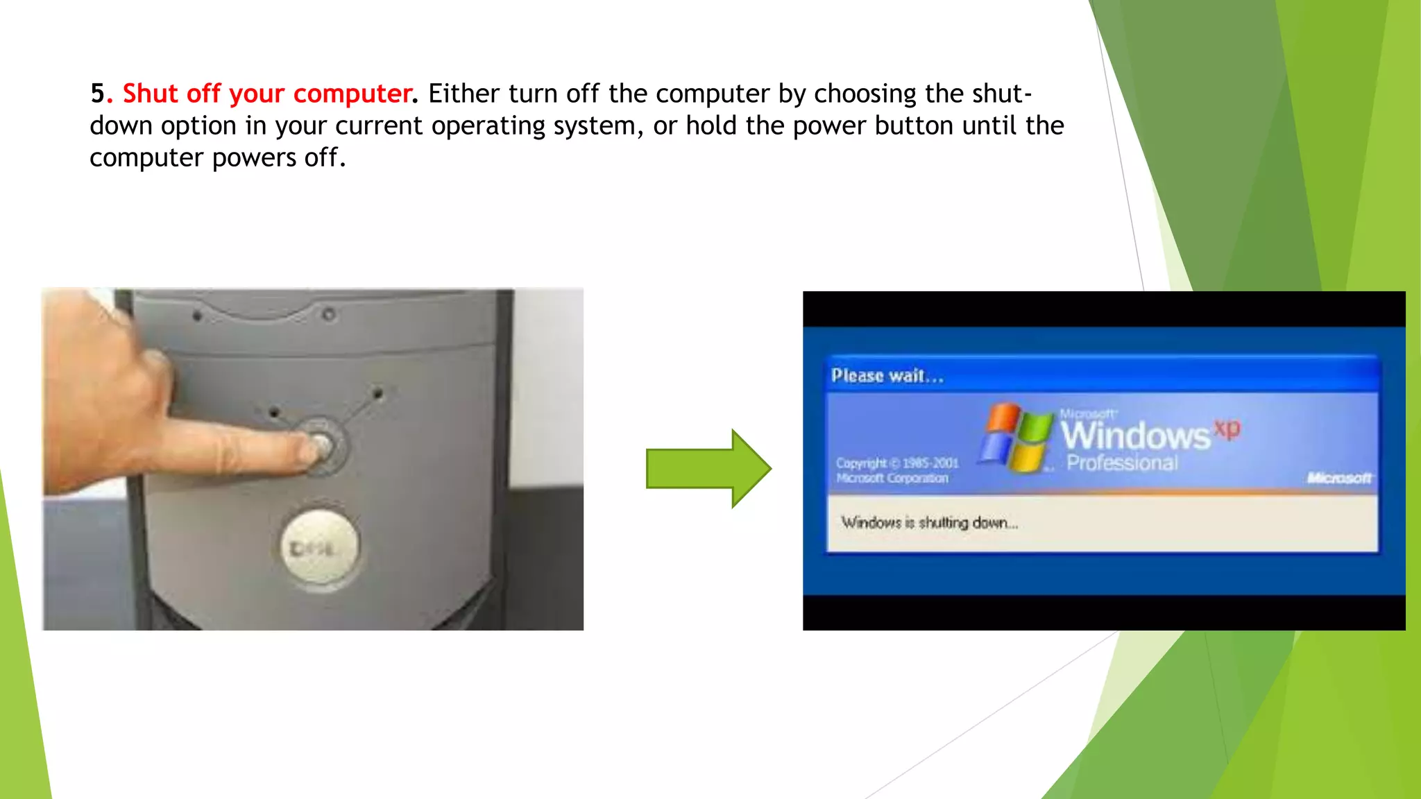 5. Shut off your computer. Either turn off the computer by choosing the shut-
down option in your current operating system, or hold the power button until the
computer powers off.
 