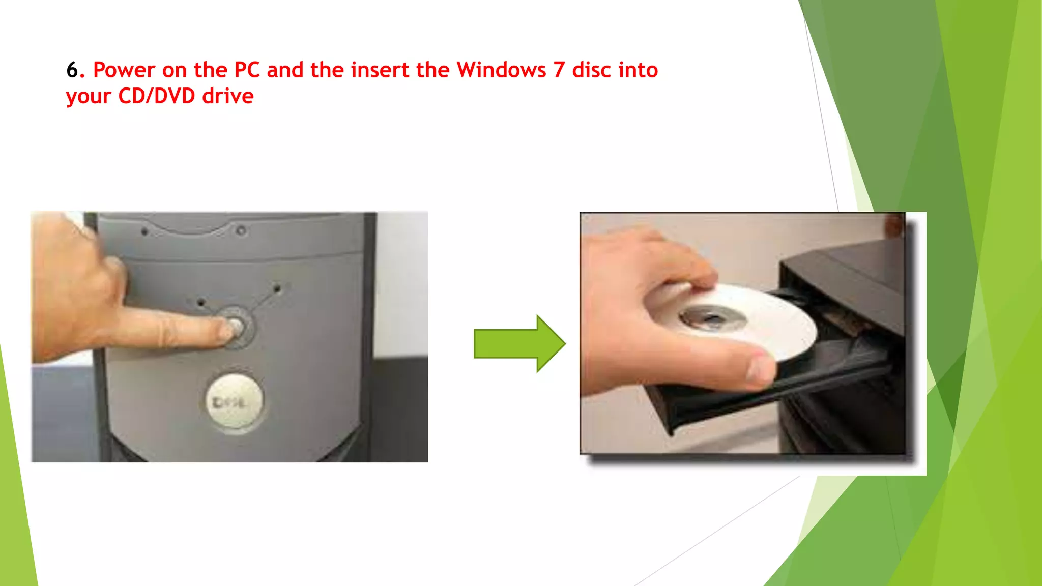 6. Power on the PC and the insert the Windows 7 disc into
your CD/DVD drive
 