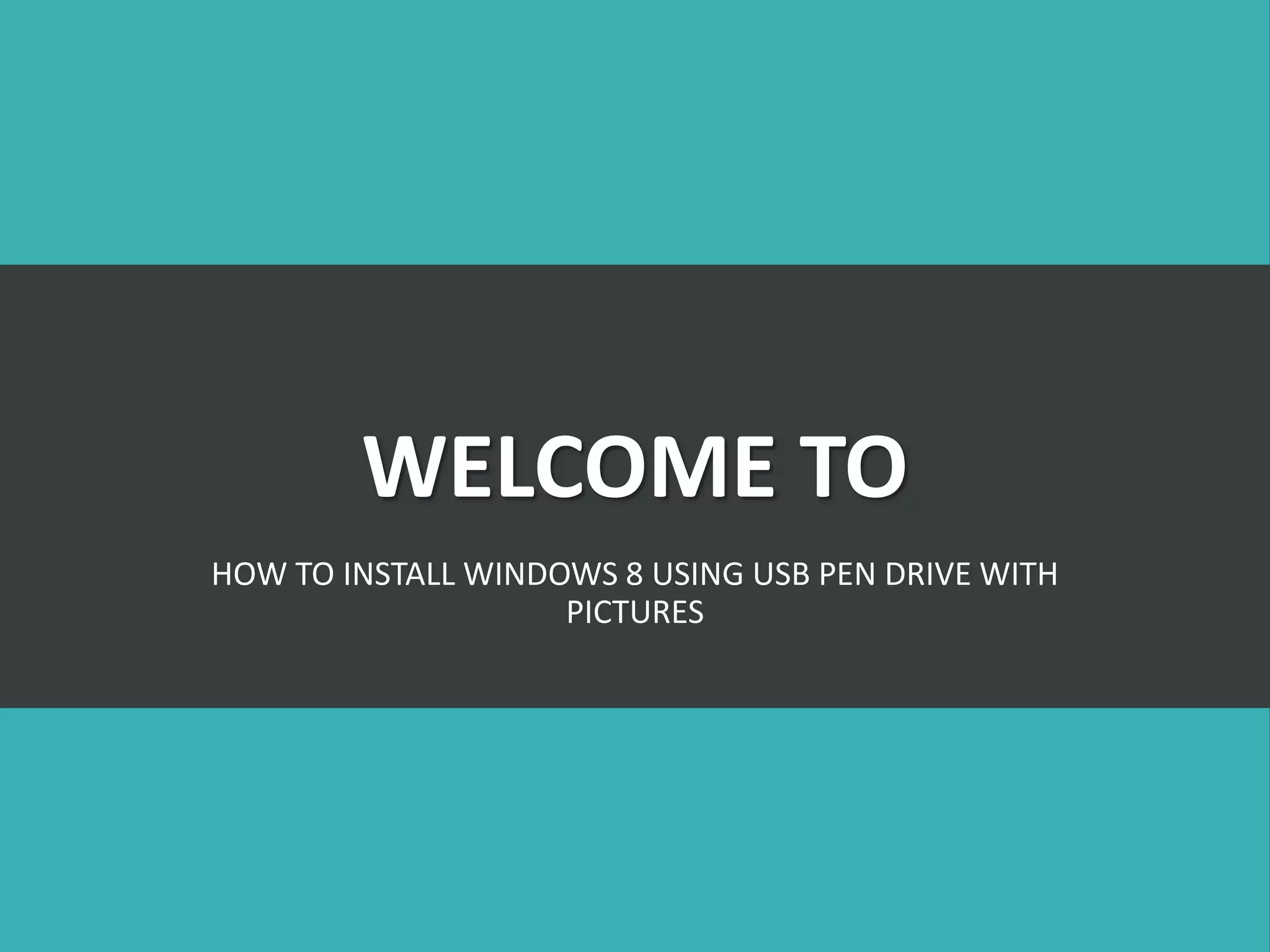 WELCOME TO
HOW TO INSTALL WINDOWS 8 USING USB PEN DRIVE WITH
PICTURES
 