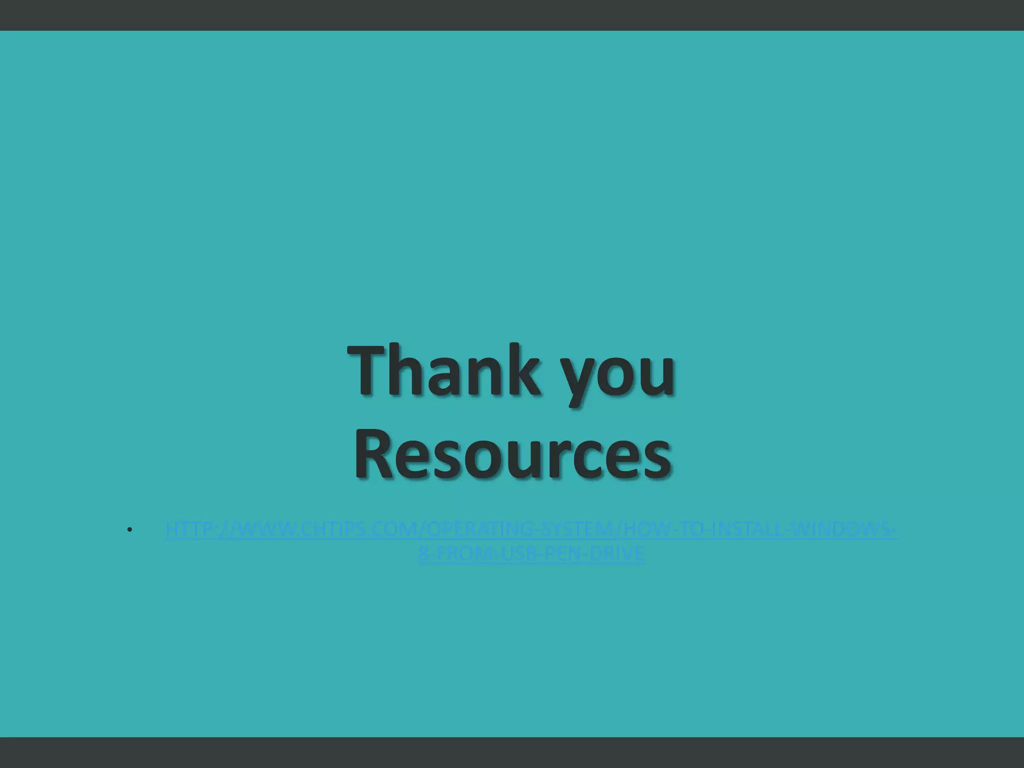 Thank you
Resources
• HTTP://WWW.CHTIPS.COM/OPERATING-SYSTEM/HOW-TO-INSTALL-WINDOWS-
8-FROM-USB-PEN-DRIVE
 