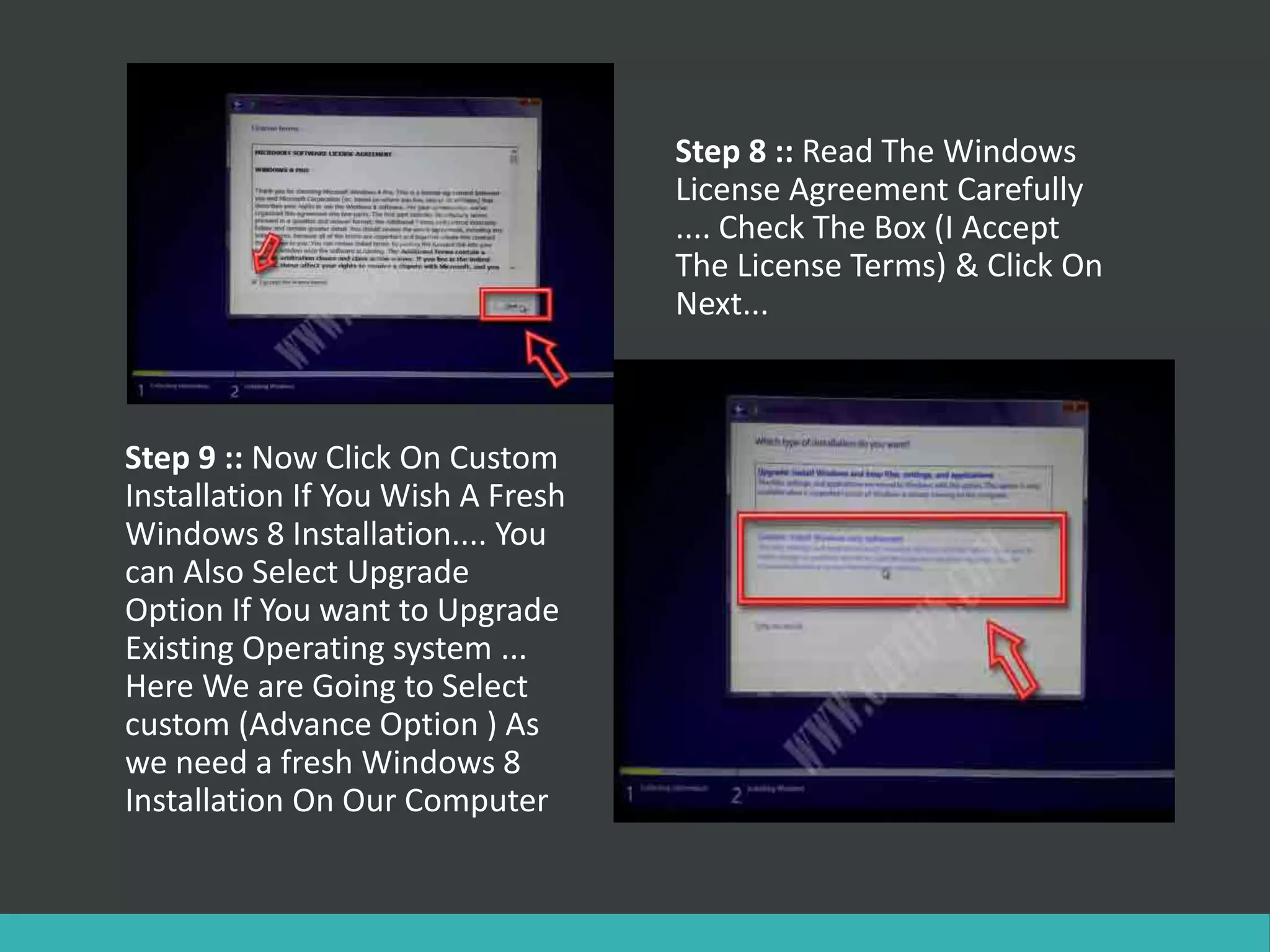 Step 8 :: Read The Windows
License Agreement Carefully
.... Check The Box (I Accept
The License Terms) & Click On
Next...
Step 9 :: Now Click On Custom
Installation If You Wish A Fresh
Windows 8 Installation.... You
can Also Select Upgrade
Option If You want to Upgrade
Existing Operating system ...
Here We are Going to Select
custom (Advance Option ) As
we need a fresh Windows 8
Installation On Our Computer
 