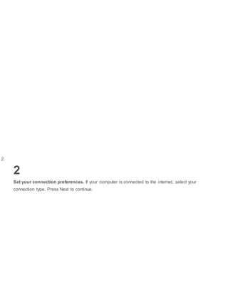 2.
2
Set your connection preferences. If your computer is connected to the internet, select your
connection type. Press Next to continue.
 