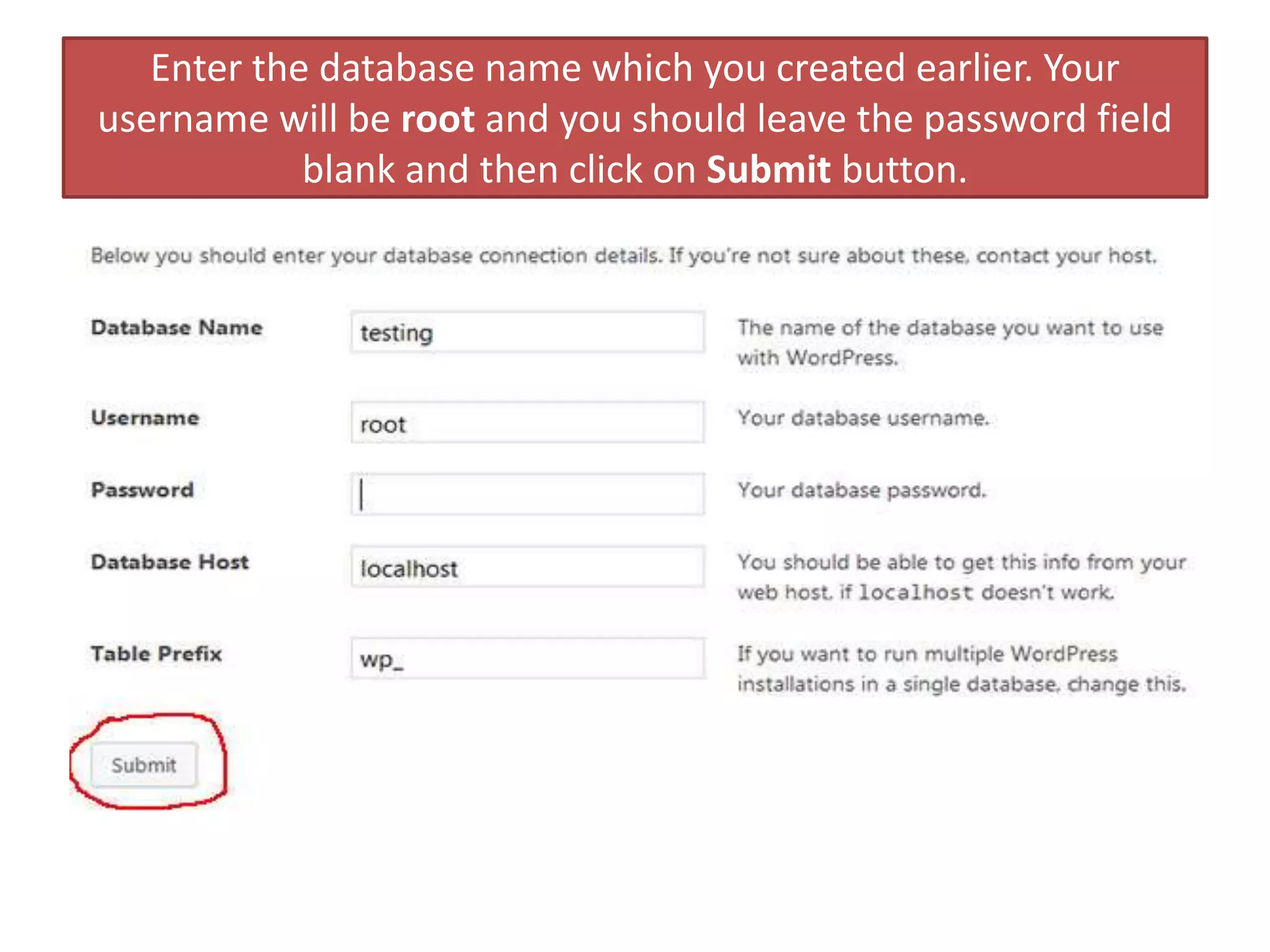 Enter the database name which you created earlier. Your
username will be root and you should leave the password field
blank and then click on Submit button.
 