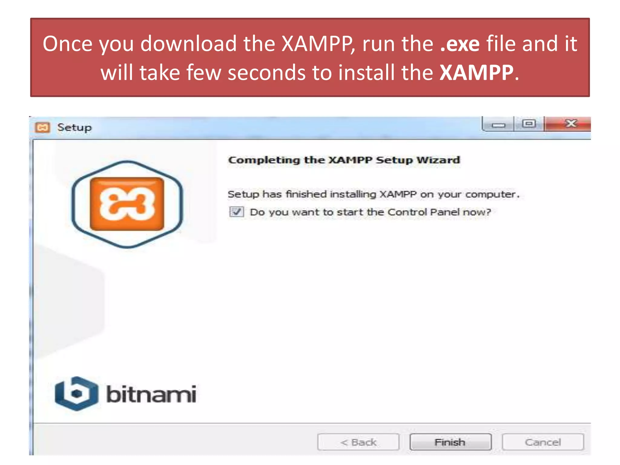 Once you download the XAMPP, run the .exe file and it
will take few seconds to install the XAMPP.
 