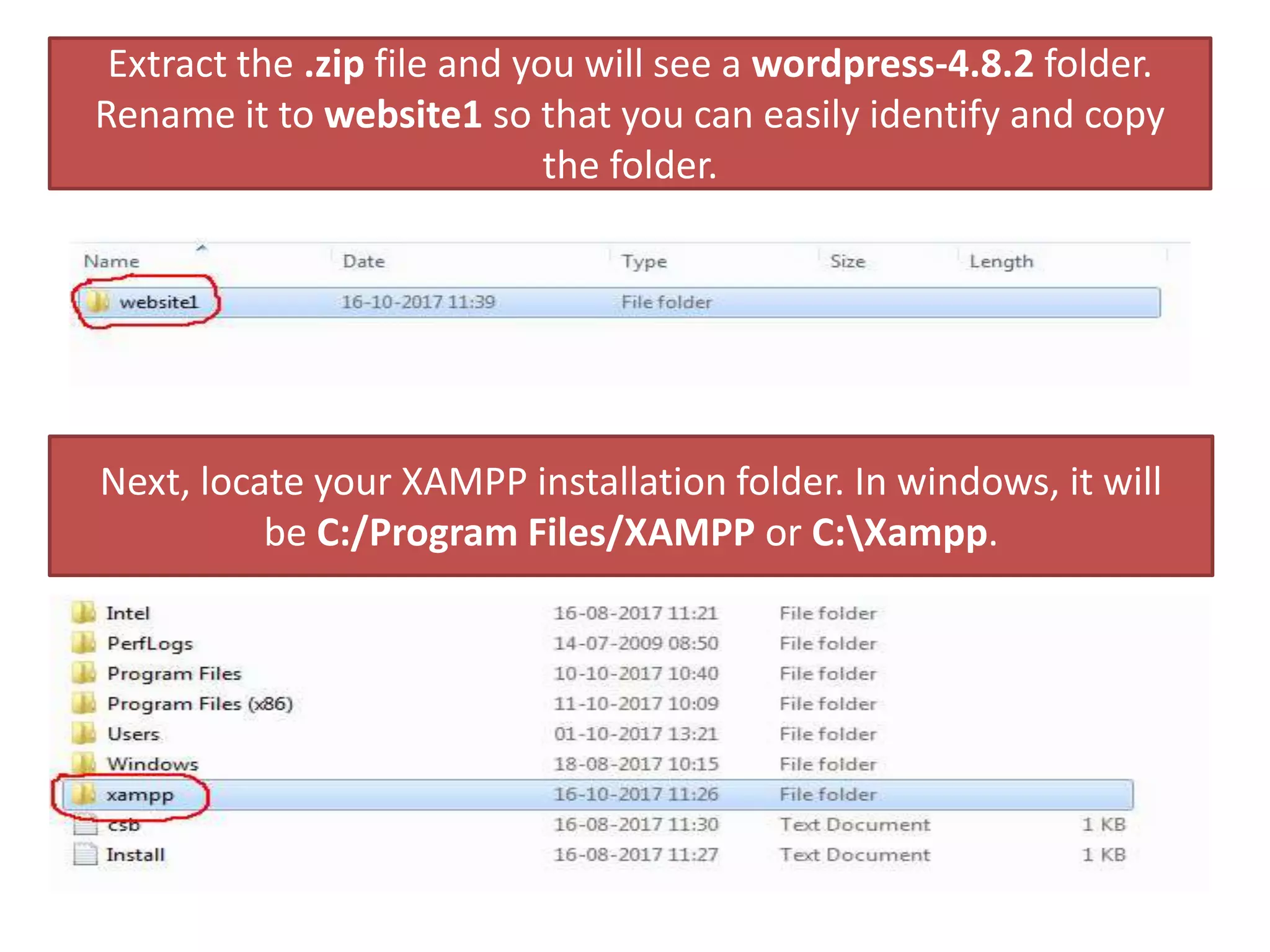 Extract the .zip file and you will see a wordpress-4.8.2 folder.
Rename it to website1 so that you can easily identify and copy
the folder.
Next, locate your XAMPP installation folder. In windows, it will
be C:/Program Files/XAMPP or C:Xampp.
 