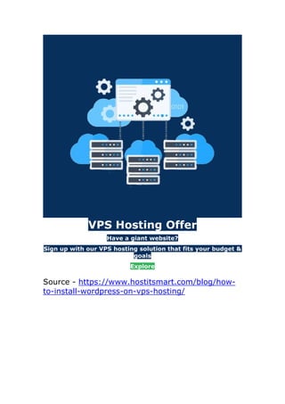 VPS Hosting Offer
Have a giant website?
Sign up with our VPS hosting solution that fits your budget &
goals
Explore
Source - https://www.hostitsmart.com/blog/how-
to-install-wordpress-on-vps-hosting/
 