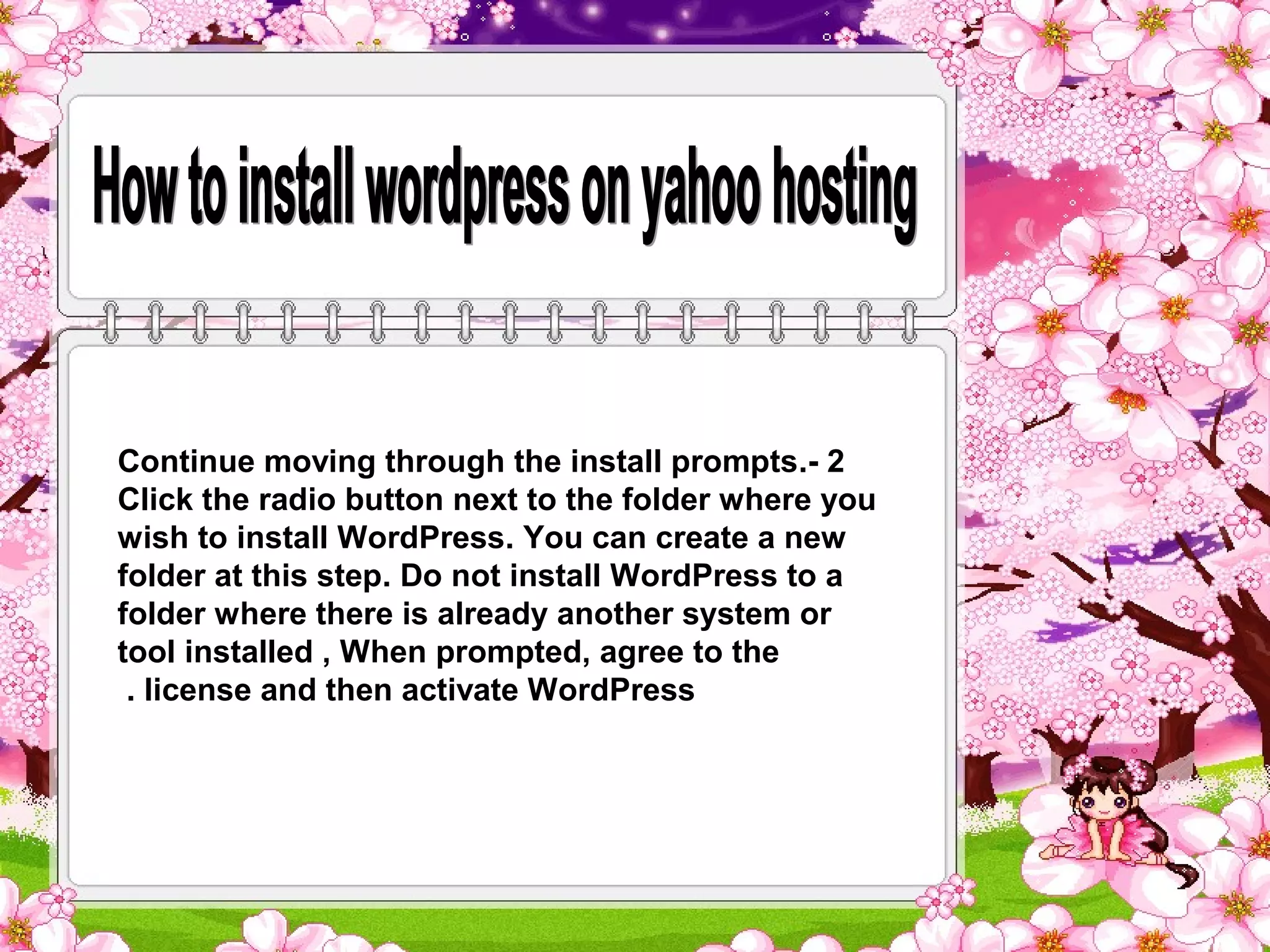 Continue moving through the install prompts.- 2
Click the radio button next to the folder where you
wish to install WordPress. You can create a new
folder at this step. Do not install WordPress to a
folder where there is already another system or
tool installed , When prompted, agree to the
 . license and then activate WordPress
 